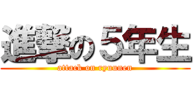 進撃の５年生 (attack on ryuunen)