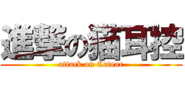 進撃の猫耳控 (attack on Catear)