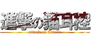 進撃の猫耳控 (attack on Catear)