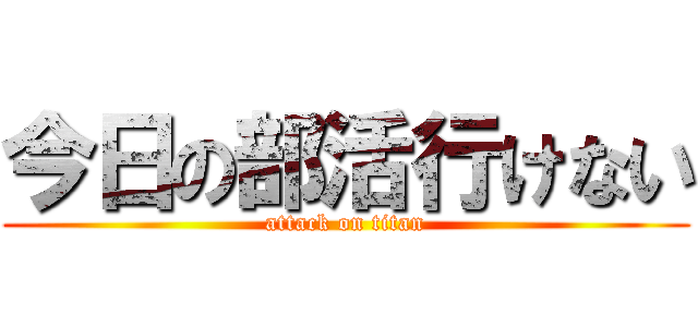 今日の部活行けない (attack on titan)