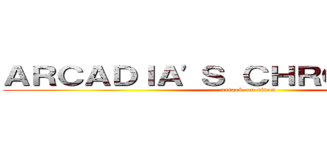ＡＲＣＡＤＩＡ'Ｓ ＣＨＲＯＮＩＣＬＥＳ (attack on titan)