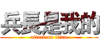 兵長是我的 (attack on titan)