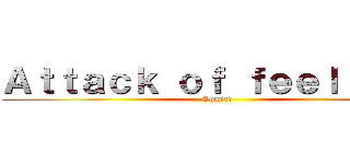 Ａｔｔａｃｋ ｏｆ ｆｅｅｌｉｎｇｓ (Sumird)