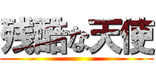 残酷な天使 ()
