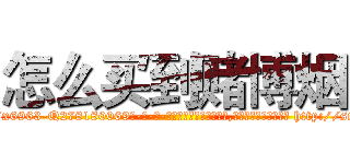 怎么买到赌博烟 (怎么买到赌博烟【电-186x2687x6963-Q278180069元-吉-药-业】我们做的是长期生意,靠的是老客户长期支持 http://sngk.net/SwVTEc
)