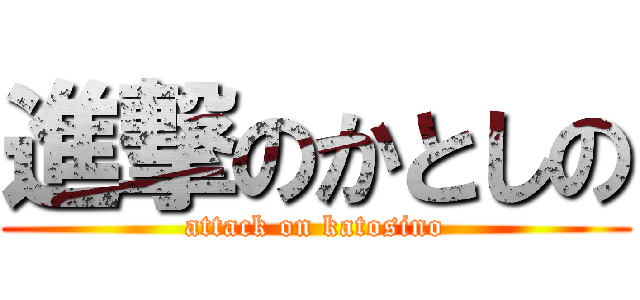 進撃のかとしの (attack on katosino)