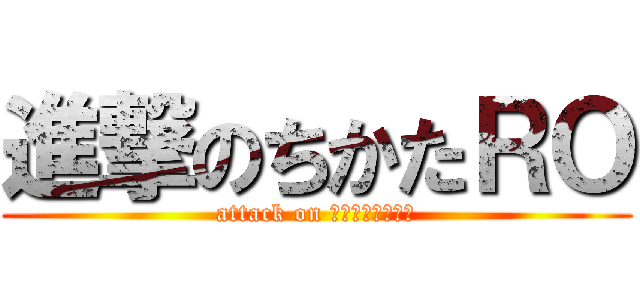 進撃のちかたＲＯ (attack on ｔｉｋａｔａｒｏ)