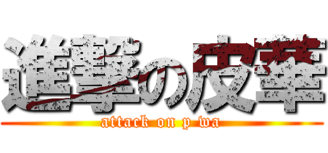 進撃の皮華 (attack on p wa)