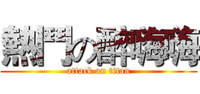 熱鬥の醉嗨嗨 (attack on titan)
