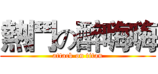 熱鬥の醉嗨嗨 (attack on titan)