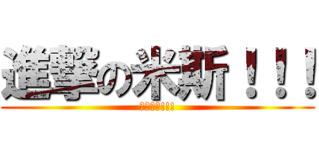 進撃の米斯！！！ (考試加油!!!)