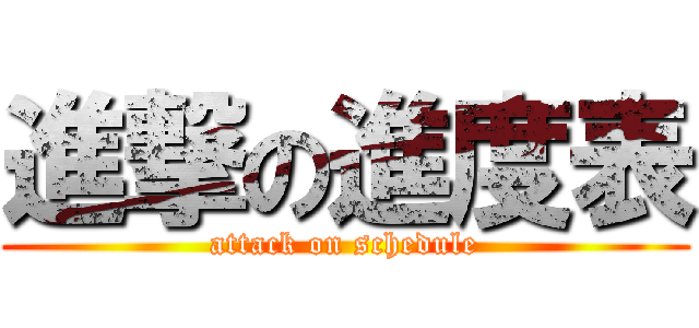 進撃の進度表 (attack on schedule)