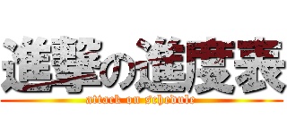 進撃の進度表 (attack on schedule)
