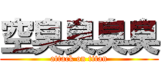 空臭臭臭臭 (attack on titan)