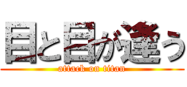 目と目が逢う (attack on titan)