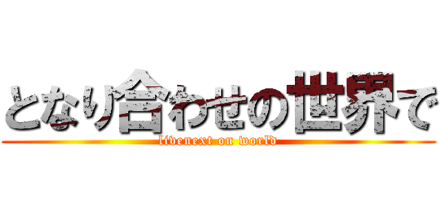 となり合わせの世界で (livenext on world)