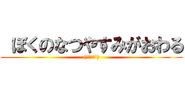  ぼくのなつやすみがおわる ((´･ω･`))