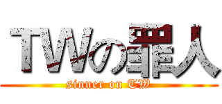 ＴＷの罪人 (sinner on TW)