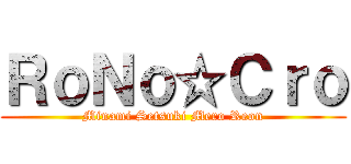 ＲｏＮｏ☆Ｃｒｏ (Minami Setsuki Mero Reon)