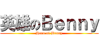 英雄のＢｅｎｎｙ (Hero of Benny)