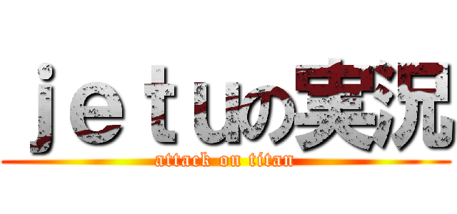 ｊｅｔｕの実況 (attack on titan)