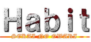 Ｈａｂｉｔ (SEKAI NO OWARI)