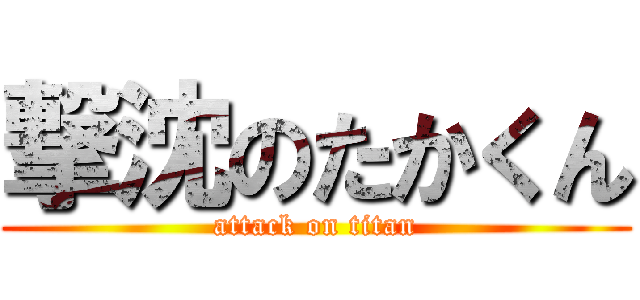 撃沈のたかくん (attack on titan)