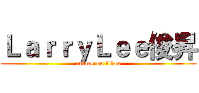 ＬａｒｒｙＬｅｅ俊昇 (attack on titan)