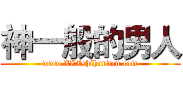 神一般的男人 (www.XZXshihundan.com)