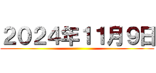 ２０２４年１１月９日 ()