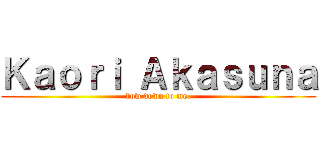 Ｋａｏｒｉ Ａｋａｓｕｎａ (bow down to me.)