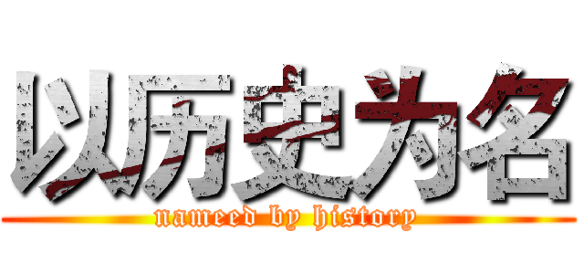 以历史为名 (nameed by history)