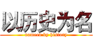 以历史为名 (nameed by history)