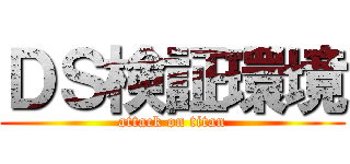 ＤＳ検証環境 (attack on titan)