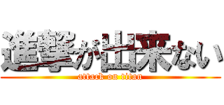 進撃が出来ない (attack on titan)