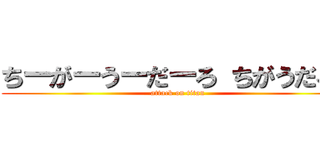 ちーがーうーだーろ ちがうだろう (attack on titan)