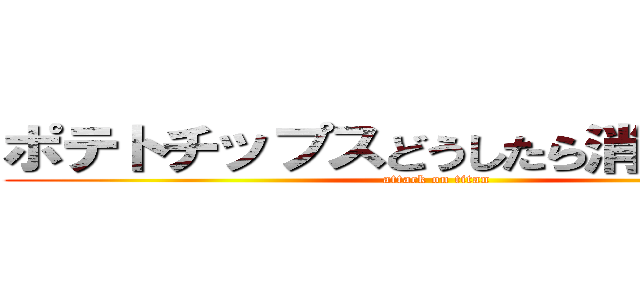 ポテトチップスどうしたら消費できるか (attack on titan)