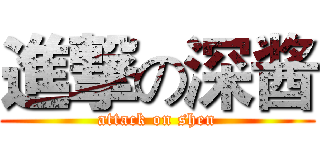 進撃の深酱 (attack on shen)