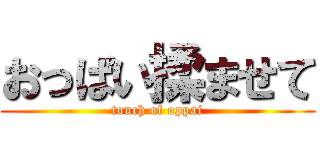 おっぱい揉ませて (touch of oppai)