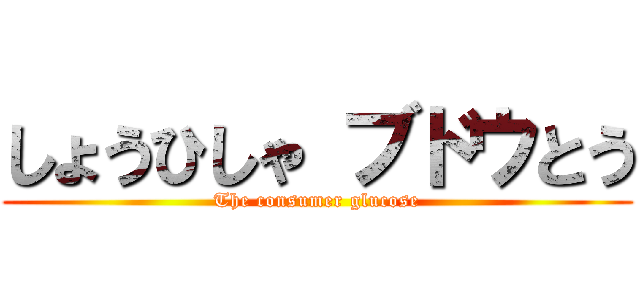 しょうひしゃ ブドウとう (The consumer glucose)