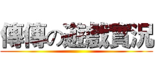 傳傳の遊戲實況 ()