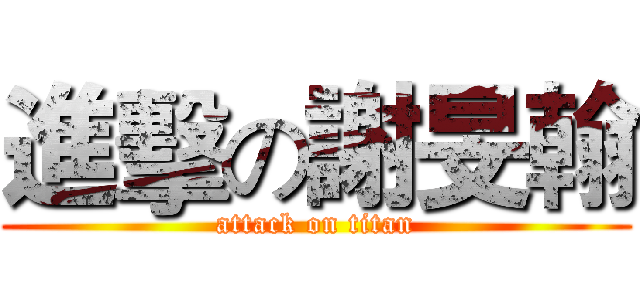 進擊の謝旻翰 (attack on titan)
