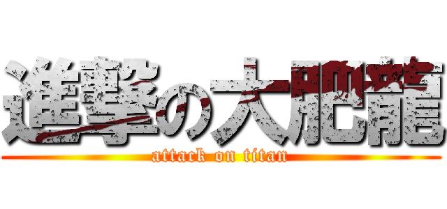 進撃の大肥龍 (attack on titan)