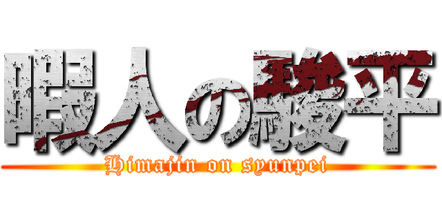 暇人の駿平 (Himajin on syunpei)