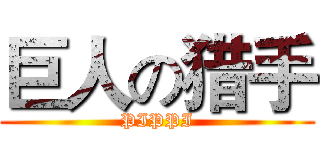 巨人の猎手 (PIPPI)