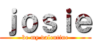 ｊｏｓｉｅ (be my valentine)