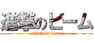 進撃のビーム (attack on beam)
