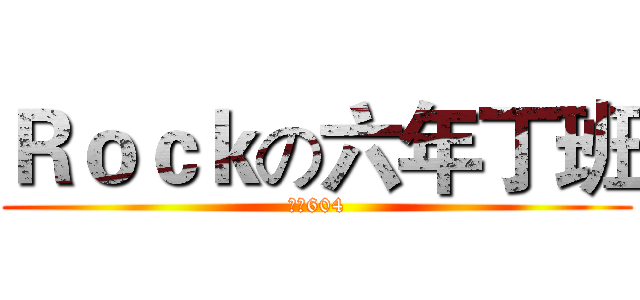 Ｒｏｃｋの六年丁班 (潛龍604)