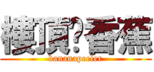 樓頂剝香蕉 (bananapeeler)
