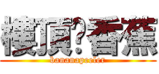 樓頂剝香蕉 (bananapeeler)